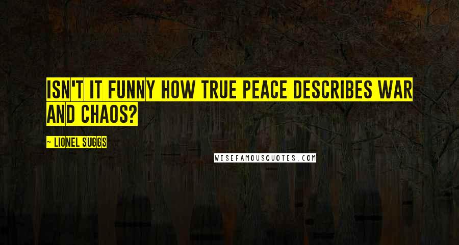 Lionel Suggs Quotes: Isn't it funny how true peace describes war and chaos?