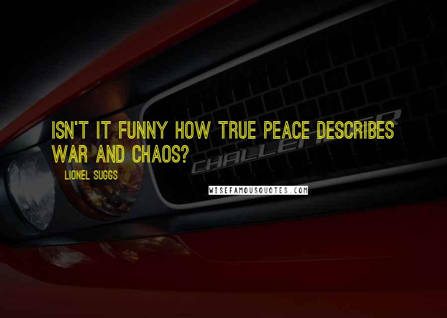 Lionel Suggs Quotes: Isn't it funny how true peace describes war and chaos?