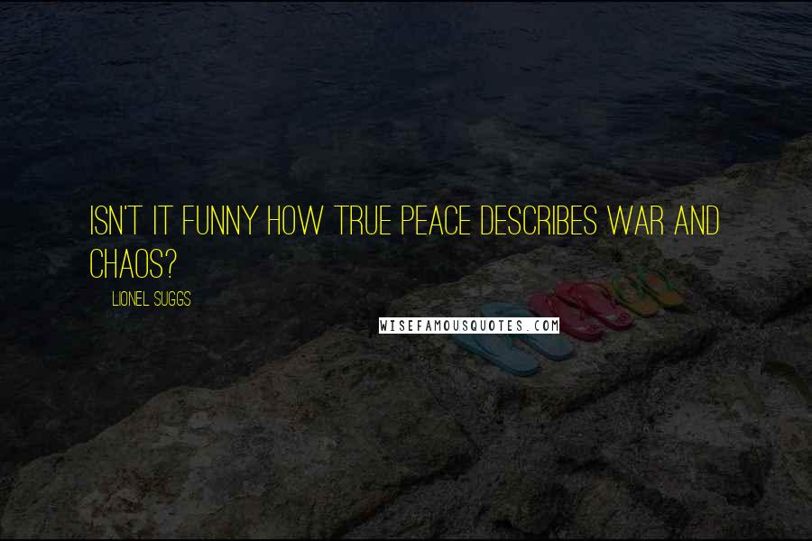 Lionel Suggs Quotes: Isn't it funny how true peace describes war and chaos?