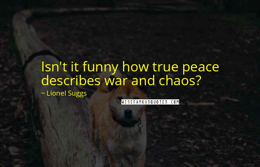 Lionel Suggs Quotes: Isn't it funny how true peace describes war and chaos?