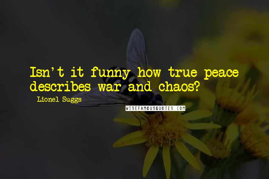 Lionel Suggs Quotes: Isn't it funny how true peace describes war and chaos?