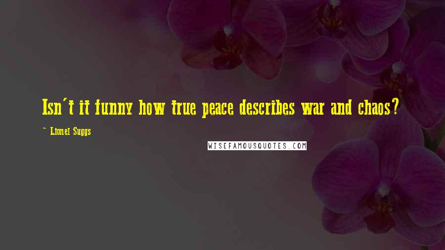 Lionel Suggs Quotes: Isn't it funny how true peace describes war and chaos?