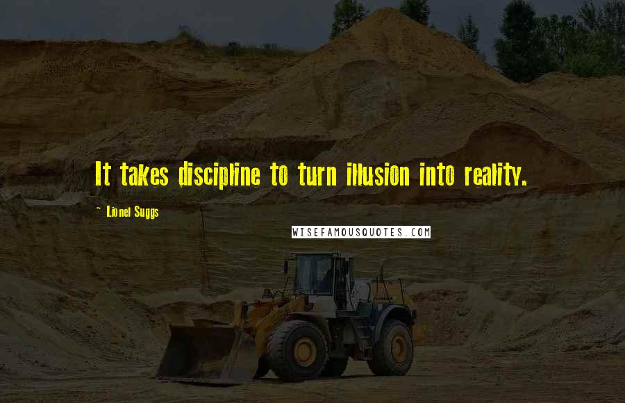 Lionel Suggs Quotes: It takes discipline to turn illusion into reality.