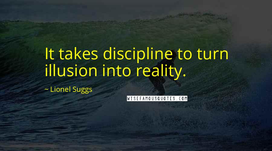 Lionel Suggs Quotes: It takes discipline to turn illusion into reality.