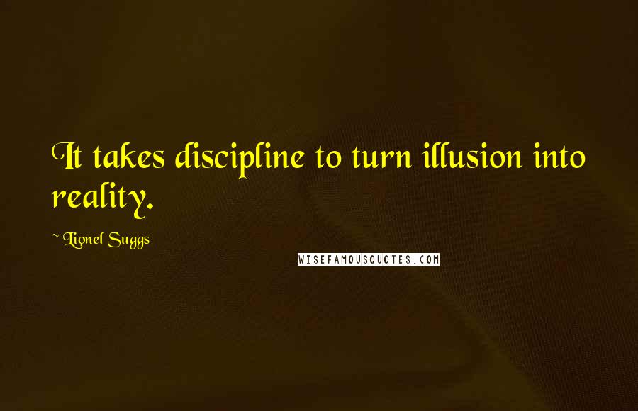 Lionel Suggs Quotes: It takes discipline to turn illusion into reality.