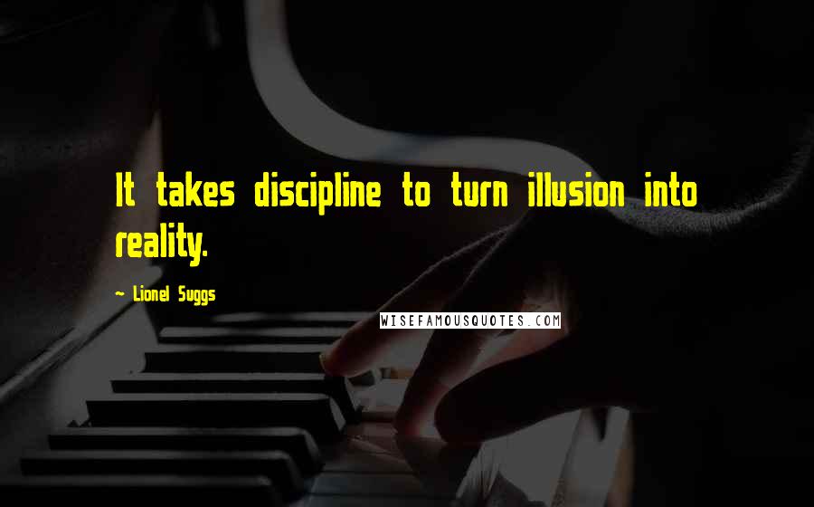 Lionel Suggs Quotes: It takes discipline to turn illusion into reality.
