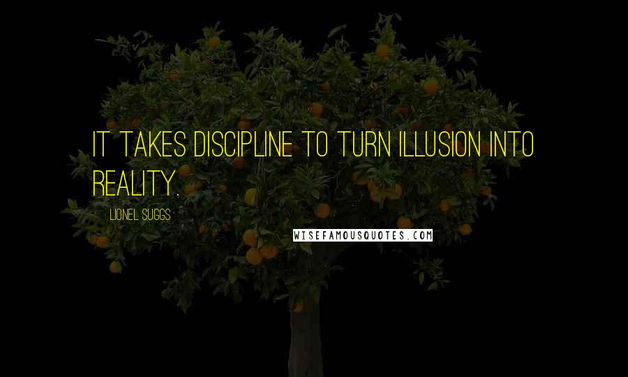 Lionel Suggs Quotes: It takes discipline to turn illusion into reality.