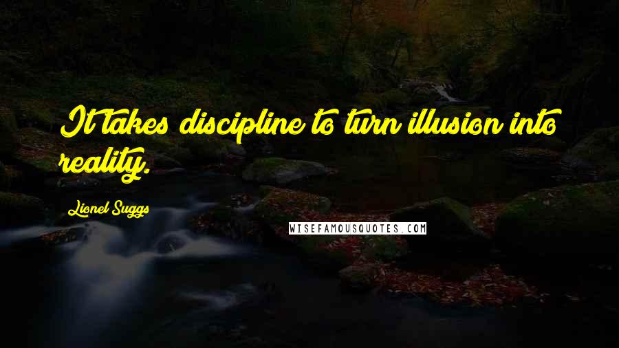 Lionel Suggs Quotes: It takes discipline to turn illusion into reality.
