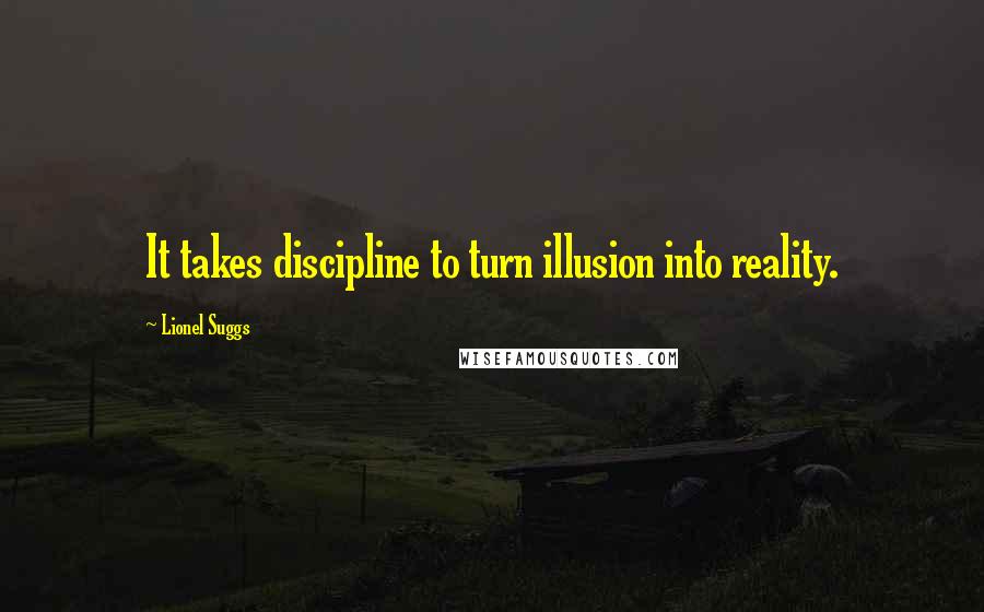 Lionel Suggs Quotes: It takes discipline to turn illusion into reality.