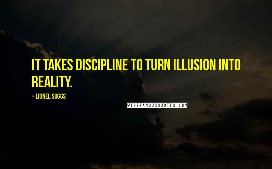 Lionel Suggs Quotes: It takes discipline to turn illusion into reality.