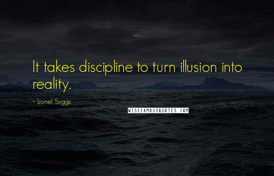 Lionel Suggs Quotes: It takes discipline to turn illusion into reality.