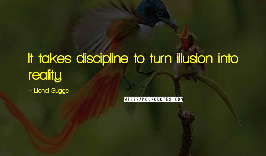 Lionel Suggs Quotes: It takes discipline to turn illusion into reality.
