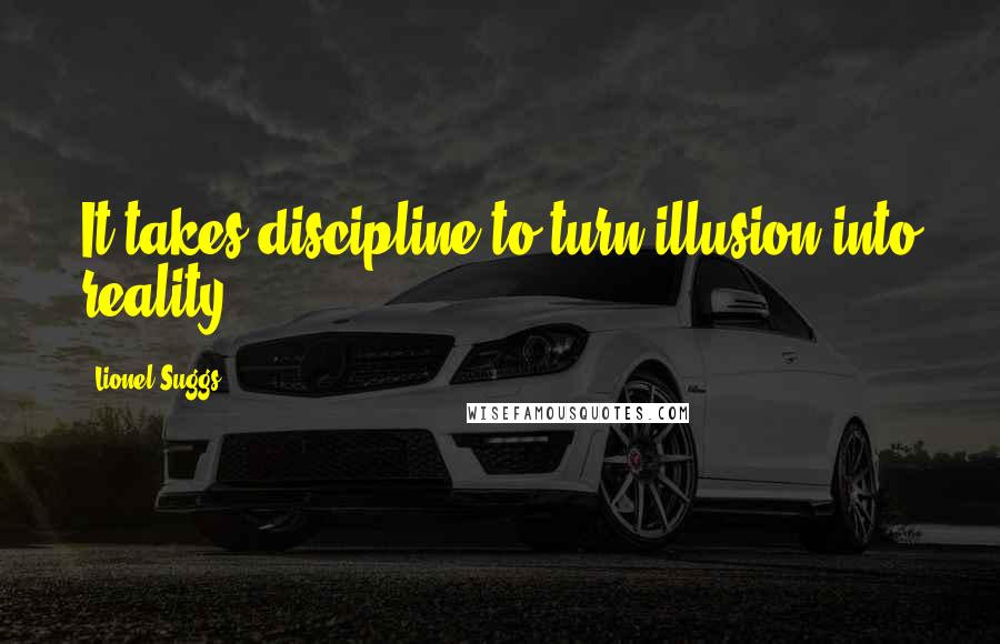 Lionel Suggs Quotes: It takes discipline to turn illusion into reality.