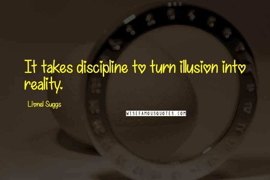 Lionel Suggs Quotes: It takes discipline to turn illusion into reality.
