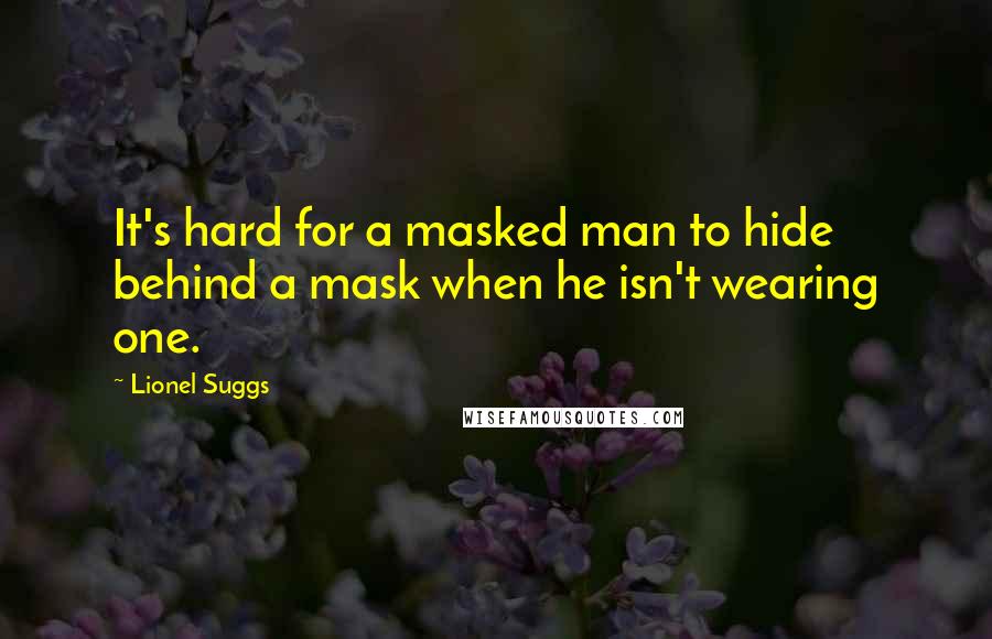 Lionel Suggs Quotes: It's hard for a masked man to hide behind a mask when he isn't wearing one.