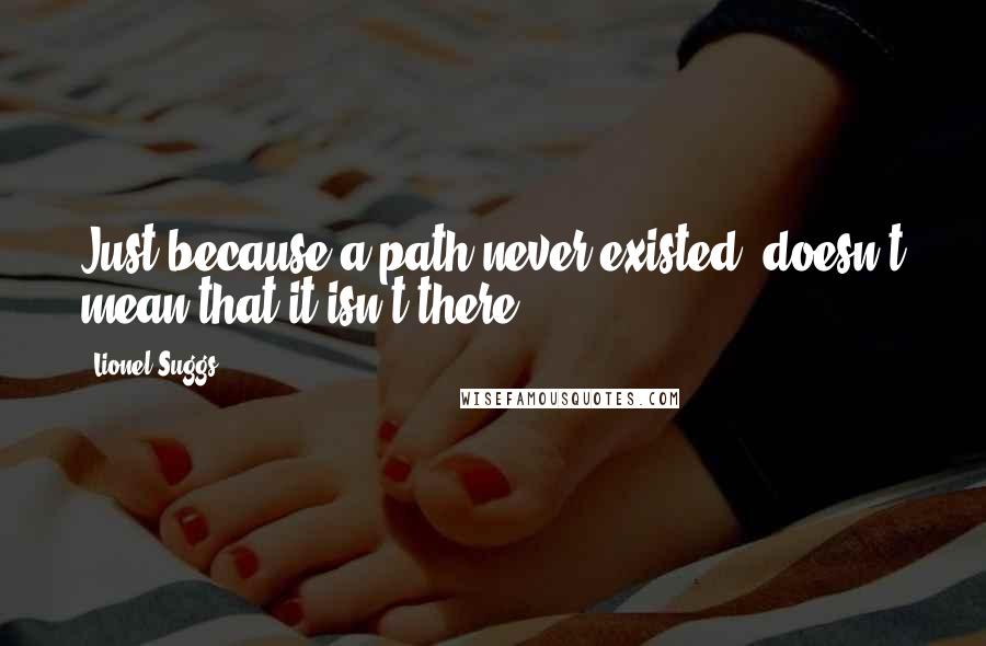 Lionel Suggs Quotes: Just because a path never existed, doesn't mean that it isn't there ...