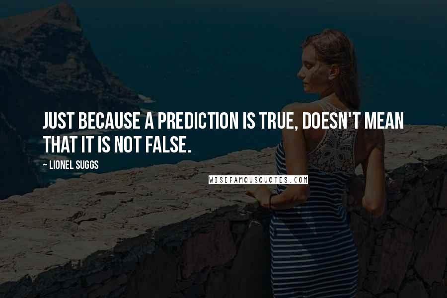 Lionel Suggs Quotes: Just because a prediction is true, doesn't mean that it is not false.