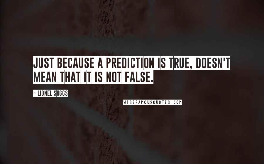 Lionel Suggs Quotes: Just because a prediction is true, doesn't mean that it is not false.
