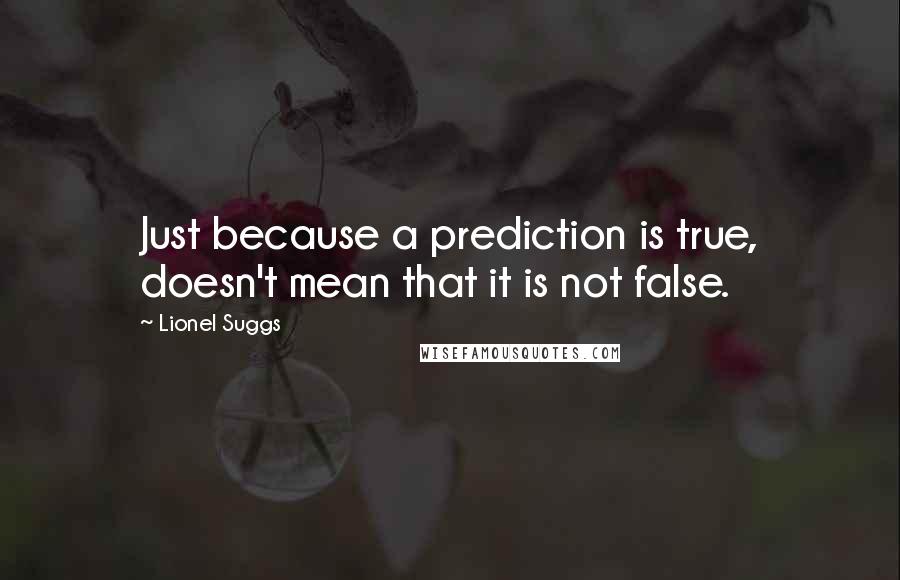 Lionel Suggs Quotes: Just because a prediction is true, doesn't mean that it is not false.