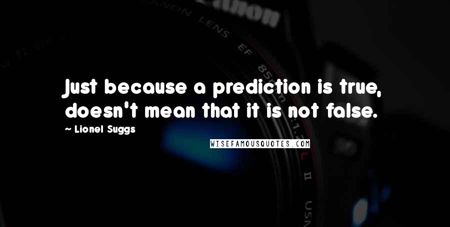 Lionel Suggs Quotes: Just because a prediction is true, doesn't mean that it is not false.