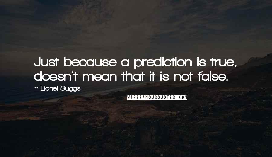 Lionel Suggs Quotes: Just because a prediction is true, doesn't mean that it is not false.