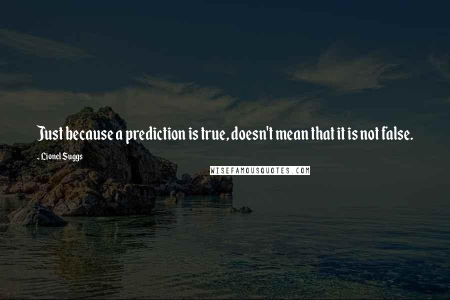 Lionel Suggs Quotes: Just because a prediction is true, doesn't mean that it is not false.