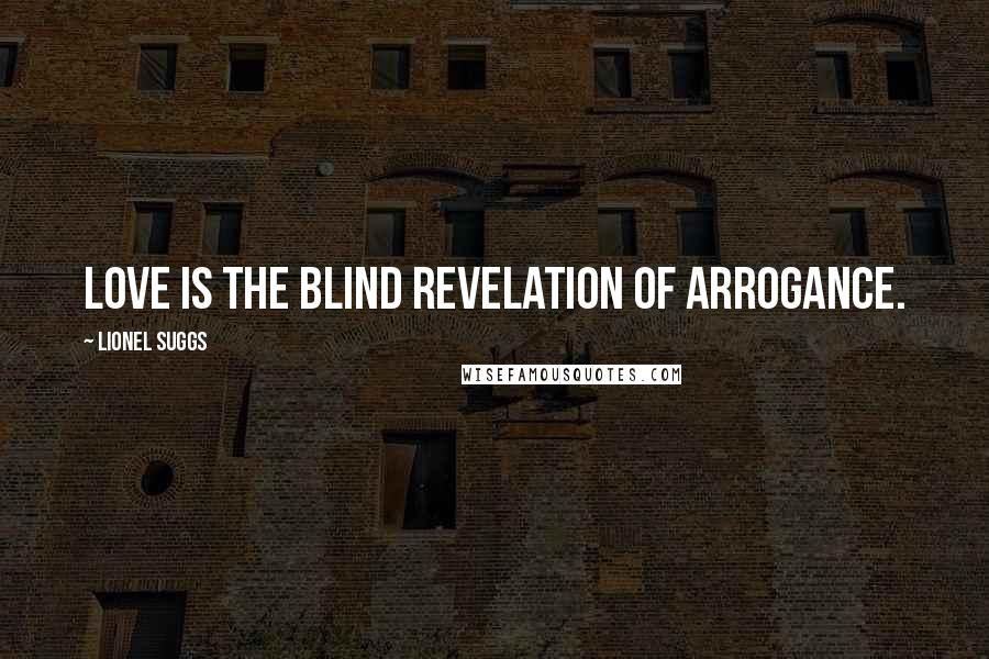 Lionel Suggs Quotes: Love is the blind revelation of arrogance.