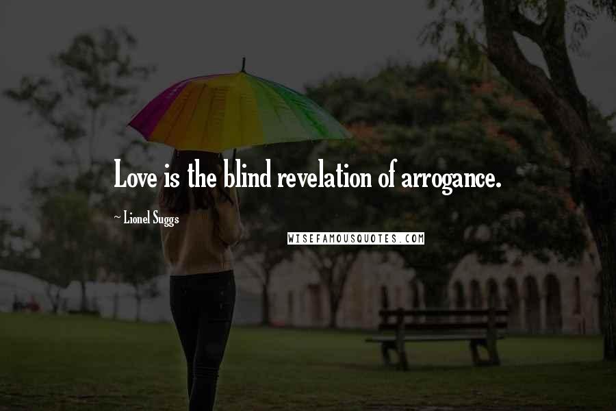 Lionel Suggs Quotes: Love is the blind revelation of arrogance.