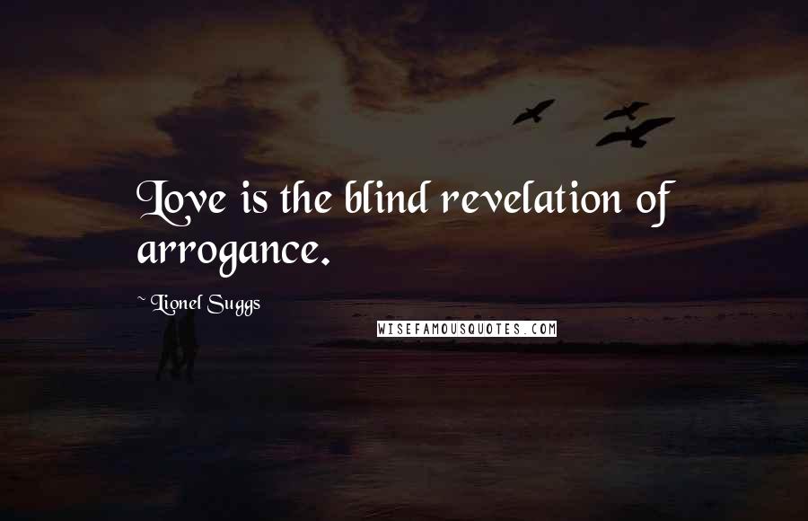 Lionel Suggs Quotes: Love is the blind revelation of arrogance.