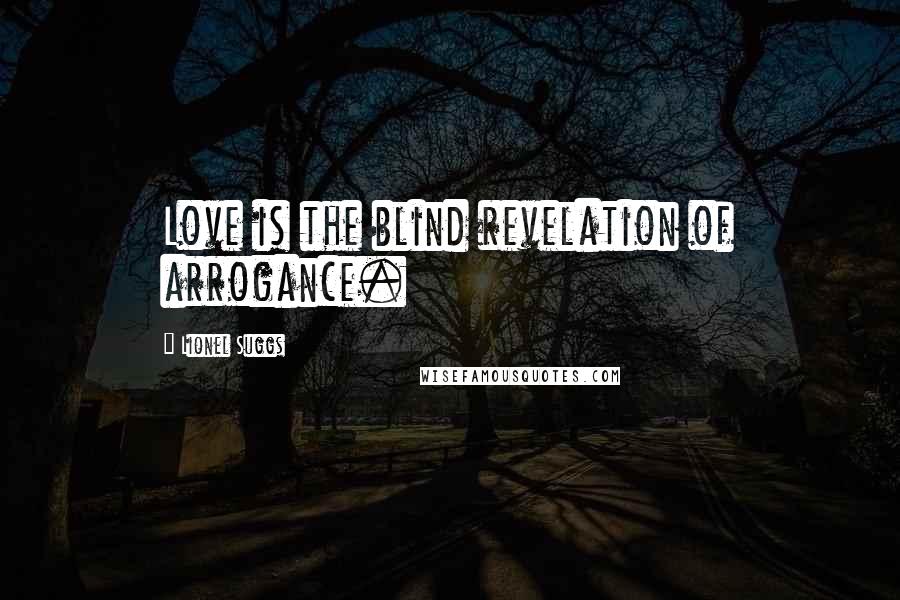 Lionel Suggs Quotes: Love is the blind revelation of arrogance.