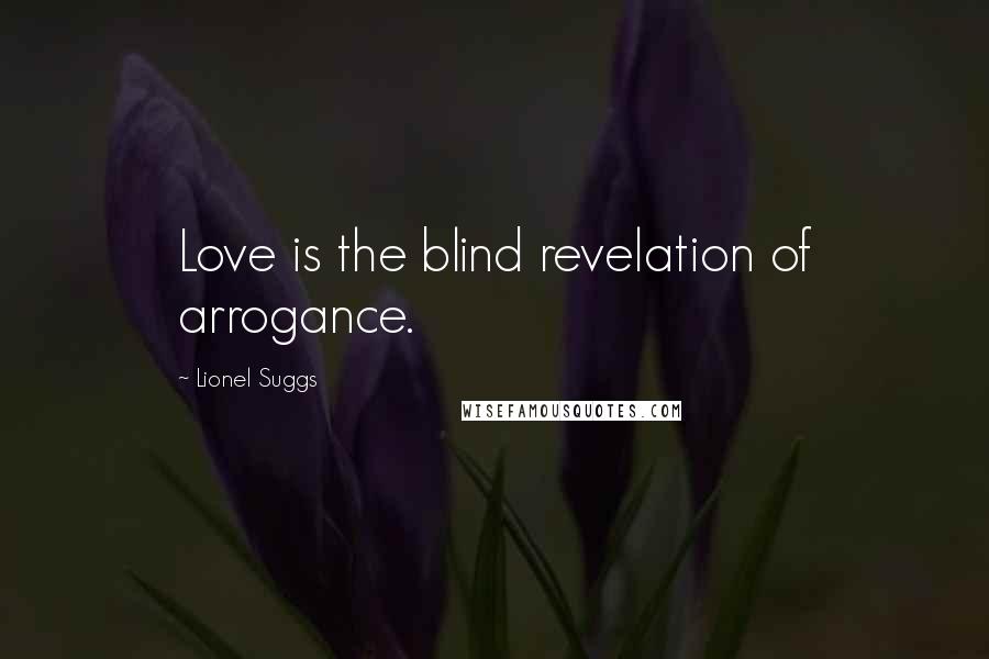 Lionel Suggs Quotes: Love is the blind revelation of arrogance.