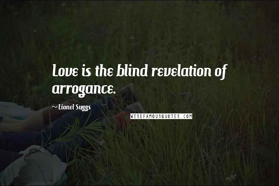 Lionel Suggs Quotes: Love is the blind revelation of arrogance.