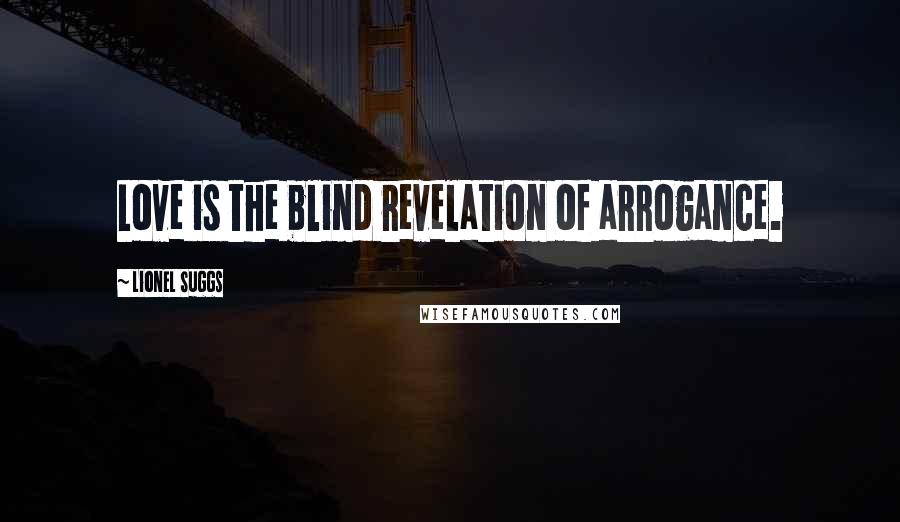 Lionel Suggs Quotes: Love is the blind revelation of arrogance.