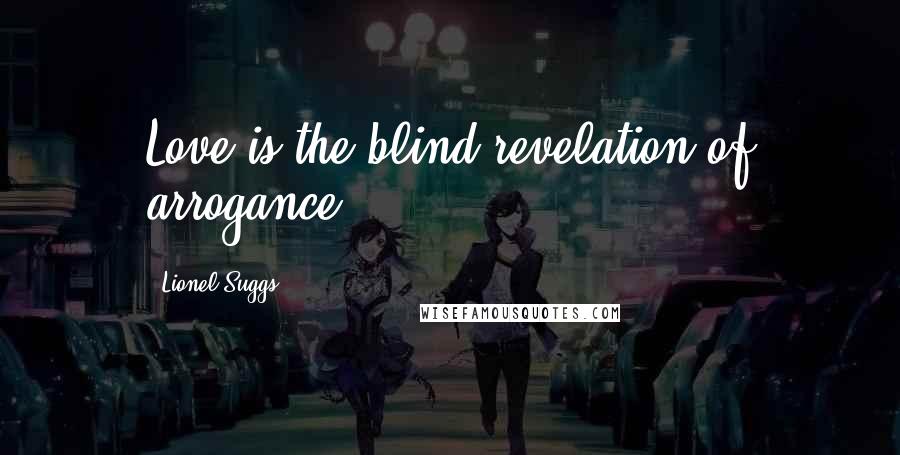 Lionel Suggs Quotes: Love is the blind revelation of arrogance.