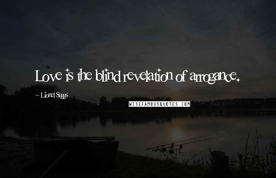 Lionel Suggs Quotes: Love is the blind revelation of arrogance.