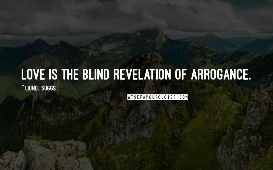 Lionel Suggs Quotes: Love is the blind revelation of arrogance.