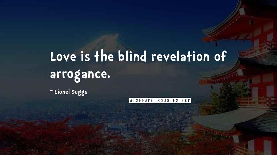 Lionel Suggs Quotes: Love is the blind revelation of arrogance.