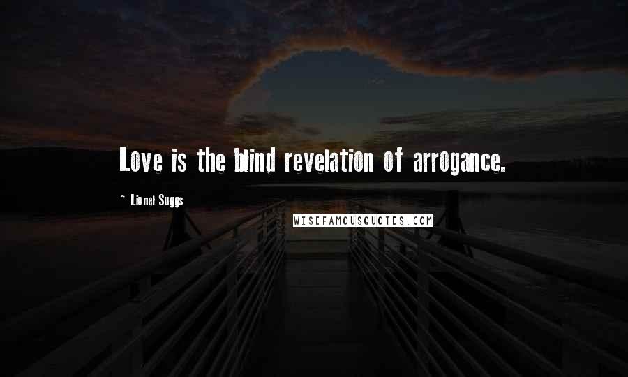 Lionel Suggs Quotes: Love is the blind revelation of arrogance.