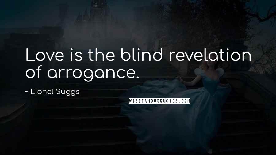 Lionel Suggs Quotes: Love is the blind revelation of arrogance.