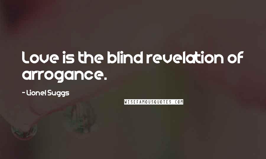 Lionel Suggs Quotes: Love is the blind revelation of arrogance.