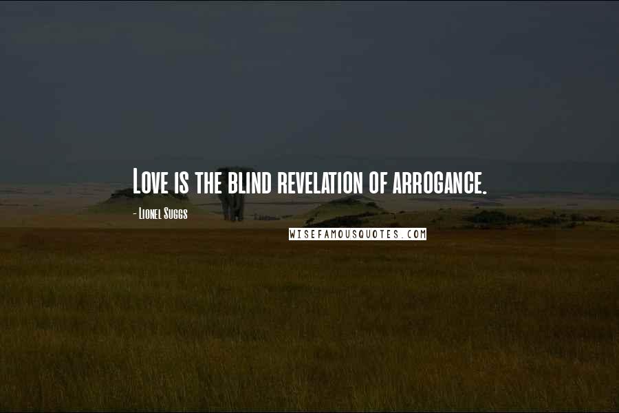 Lionel Suggs Quotes: Love is the blind revelation of arrogance.