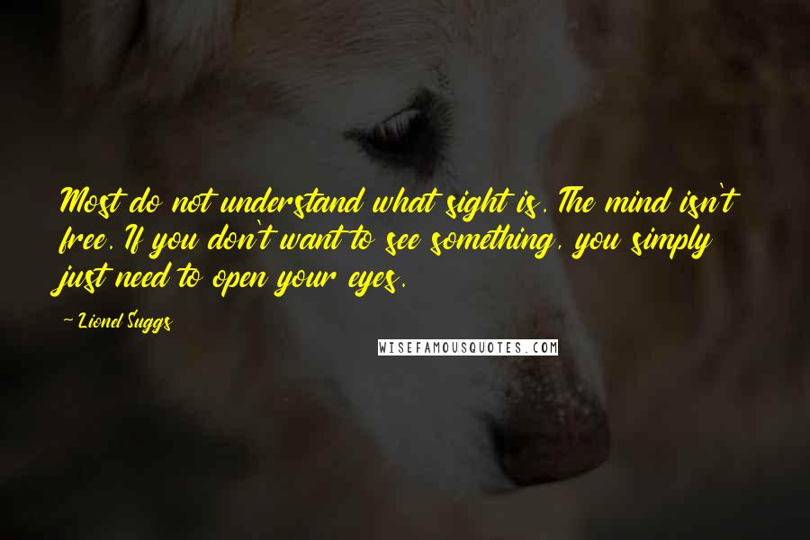 Lionel Suggs Quotes: Most do not understand what sight is. The mind isn't free. If you don't want to see something, you simply just need to open your eyes.