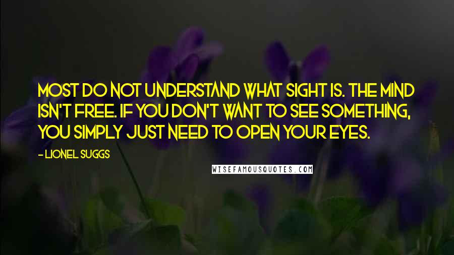 Lionel Suggs Quotes: Most do not understand what sight is. The mind isn't free. If you don't want to see something, you simply just need to open your eyes.