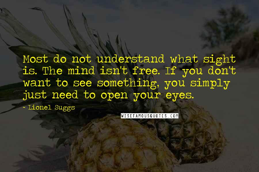 Lionel Suggs Quotes: Most do not understand what sight is. The mind isn't free. If you don't want to see something, you simply just need to open your eyes.