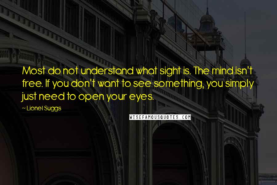 Lionel Suggs Quotes: Most do not understand what sight is. The mind isn't free. If you don't want to see something, you simply just need to open your eyes.