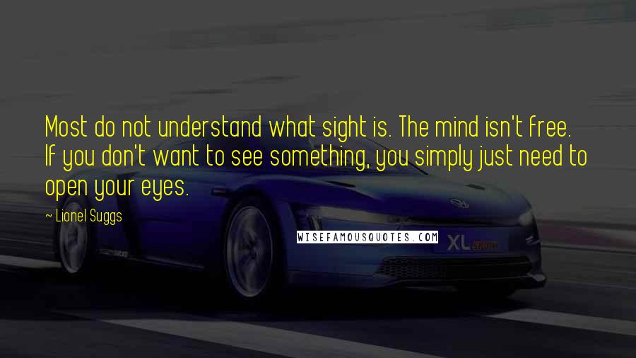 Lionel Suggs Quotes: Most do not understand what sight is. The mind isn't free. If you don't want to see something, you simply just need to open your eyes.
