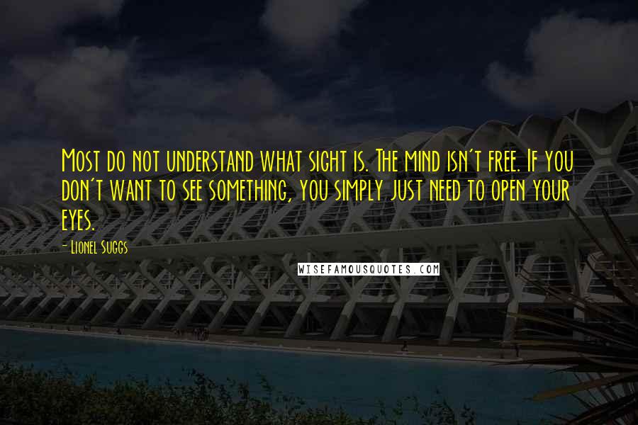 Lionel Suggs Quotes: Most do not understand what sight is. The mind isn't free. If you don't want to see something, you simply just need to open your eyes.