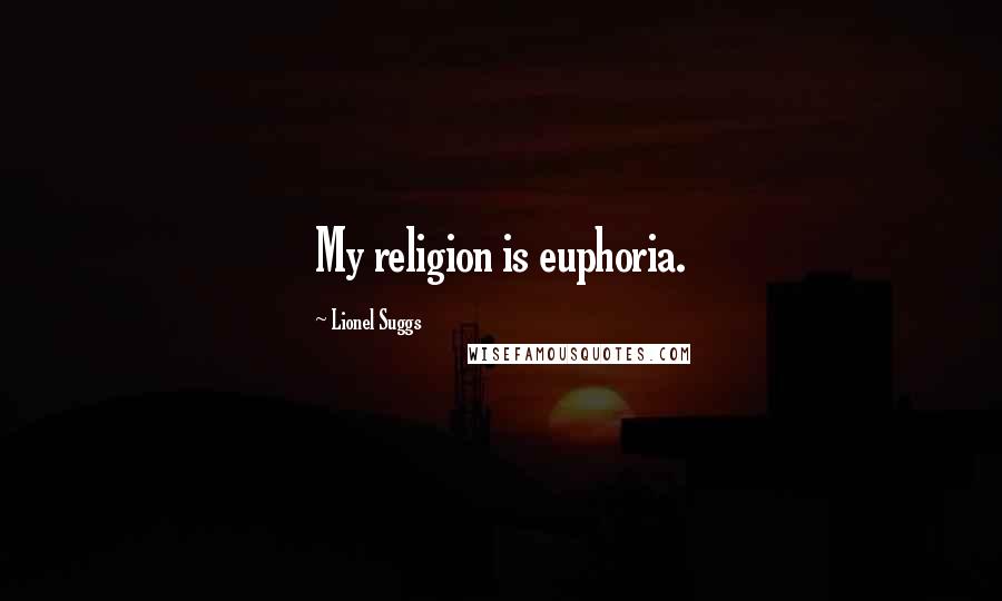 Lionel Suggs Quotes: My religion is euphoria.