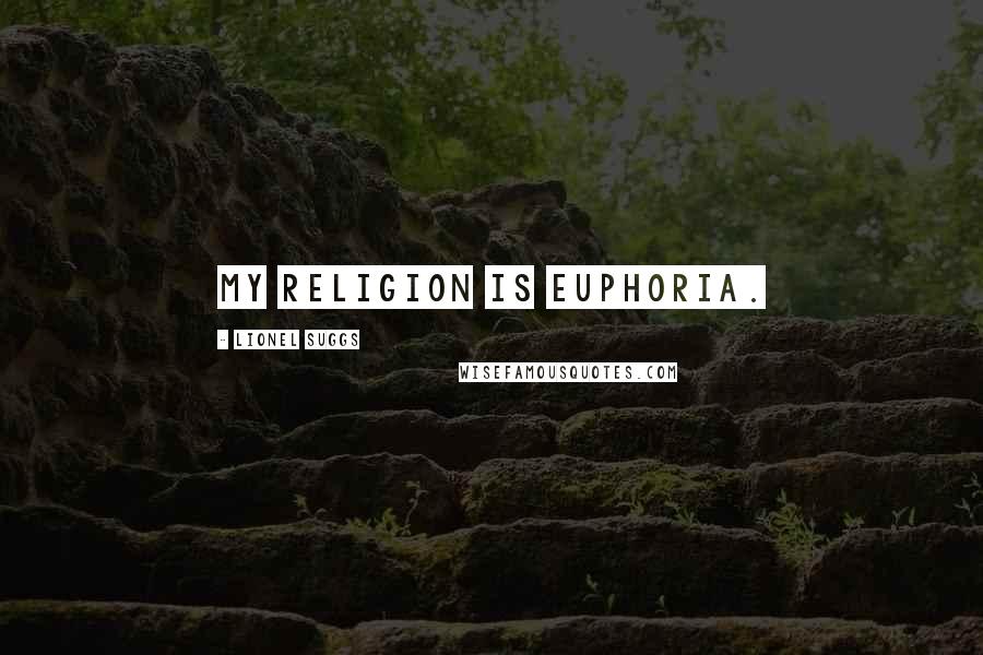 Lionel Suggs Quotes: My religion is euphoria.