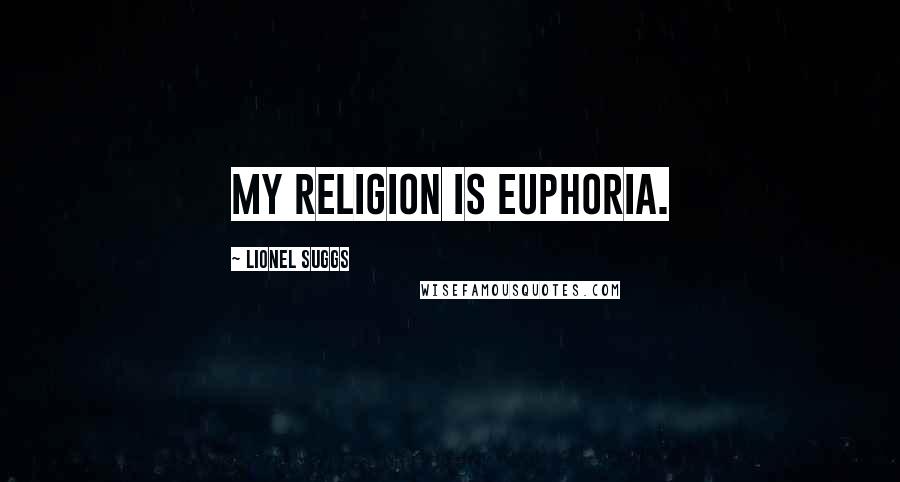 Lionel Suggs Quotes: My religion is euphoria.